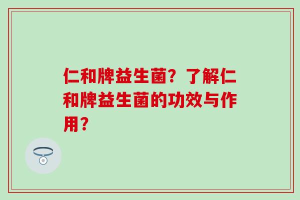 仁和牌益生菌？了解仁和牌益生菌的功效与作用？