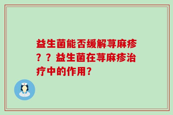 益生菌能否缓解荨麻疹？？益生菌在荨麻疹中的作用？