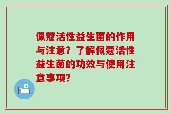 佩蔻活性益生菌的作用与注意？了解佩蔻活性益生菌的功效与使用注意事项？