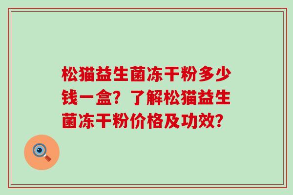 松猫益生菌冻干粉多少钱一盒？了解松猫益生菌冻干粉价格及功效？