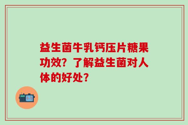益生菌牛乳钙压片糖果功效？了解益生菌对人体的好处？