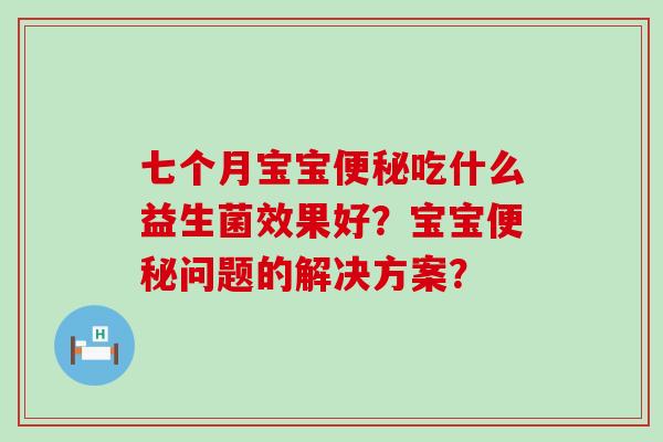 七个月宝宝吃什么益生菌效果好？宝宝问题的解决方案？
