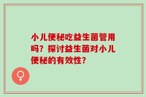 小儿吃益生菌管用吗？探讨益生菌对小儿的有效性？