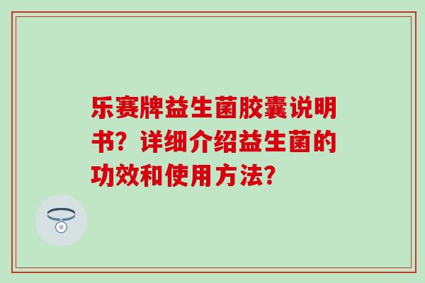 乐赛牌益生菌胶囊说明书？详细介绍益生菌的功效和使用方法？