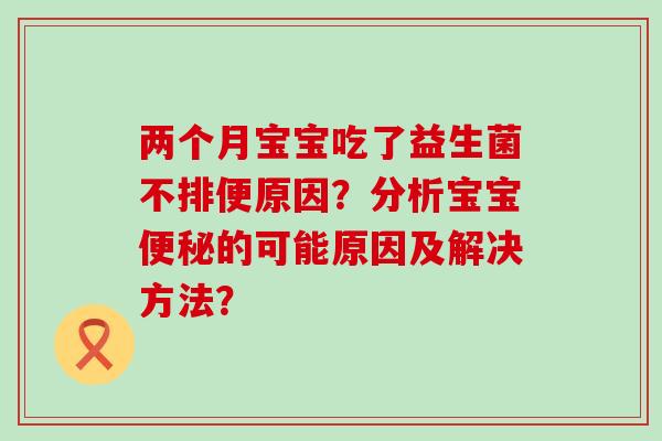 两个月宝宝吃了益生菌不排便原因？分析宝宝的可能原因及解决方法？
