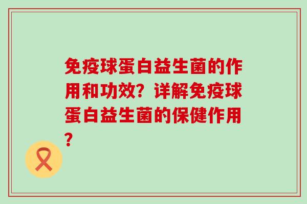 球蛋白益生菌的作用和功效?详解球蛋白益生菌的保健作用? 球蛋白益生菌的作用和功效?详解球蛋白益生菌的保健作用?
