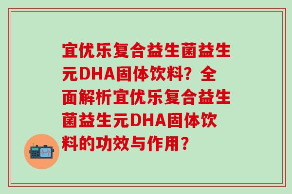 宜优乐复合益生菌益生元DHA固体饮料？全面解析宜优乐复合益生菌益生元DHA固体饮料的功效与作用？