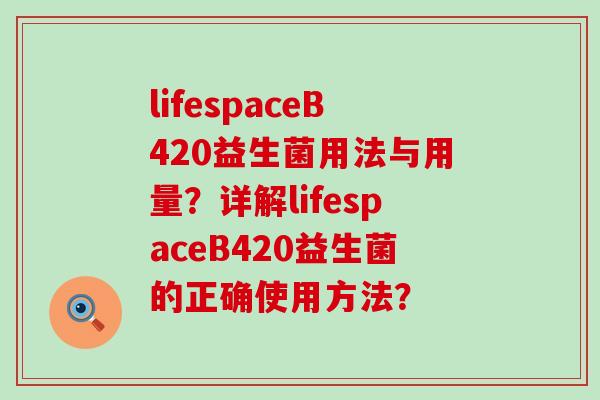lifespaceB420益生菌用法与用量？详解lifespaceB420益生菌的正确使用方法？