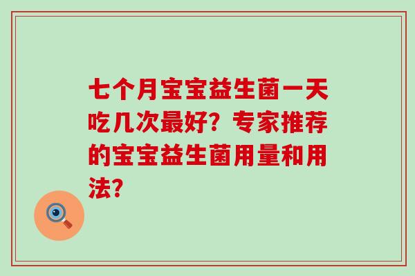 七个月宝宝益生菌一天吃几次好？专家推荐的宝宝益生菌用量和用法？