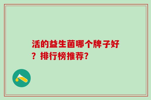 活的益生菌哪个牌子好?排行榜推荐? 活的益生菌哪个牌子好?排行榜推荐?