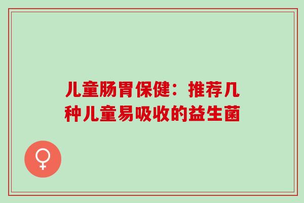儿童肠胃保健：推荐几种儿童易吸收的益生菌
