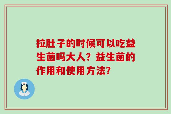 拉肚子的时候可以吃益生菌吗大人？益生菌的作用和使用方法？