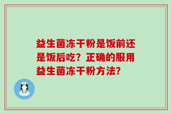 益生菌冻干粉是饭前还是饭后吃？正确的服用益生菌冻干粉方法？