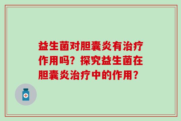 益生菌对胆囊炎有作用吗？探究益生菌在胆囊炎中的作用？