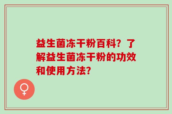 益生菌冻干粉百科？了解益生菌冻干粉的功效和使用方法？