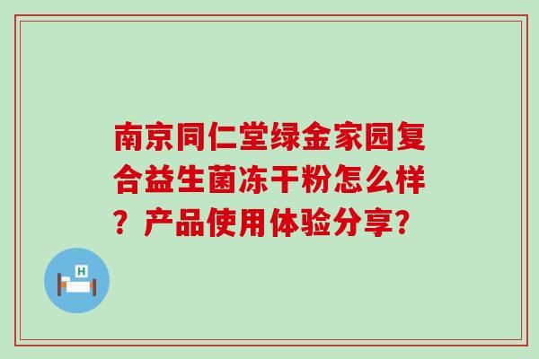 南京同仁堂绿金家园复合益生菌冻干粉怎么样？产品使用体验分享？