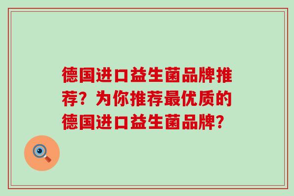 德国进口益生菌品牌推荐？为你推荐优质的德国进口益生菌品牌？