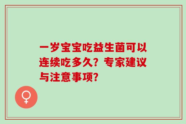一岁宝宝吃益生菌可以连续吃多久？专家建议与注意事项？