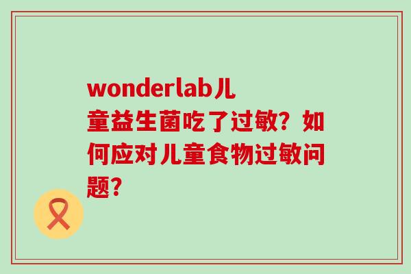wonderlab儿童益生菌吃了？如何应对儿童食物问题？