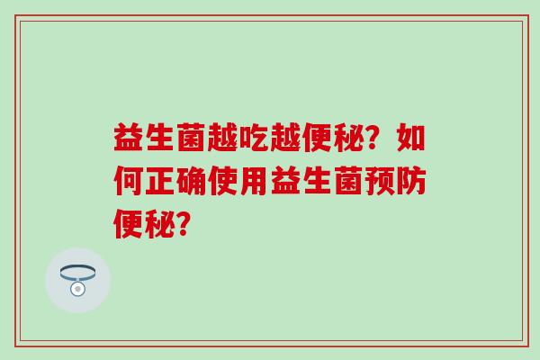 益生菌越吃越？如何正确使用益生菌？