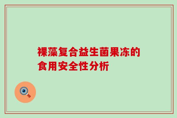裸藻复合益生菌果冻的食用安全性分析