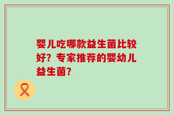婴儿吃哪款益生菌比较好？专家推荐的婴幼儿益生菌？