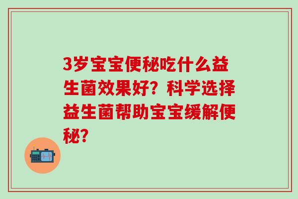 3岁宝宝吃什么益生菌效果好？科学选择益生菌帮助宝宝缓解？
