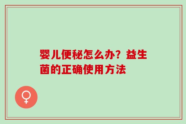 婴儿怎么办？益生菌的正确使用方法