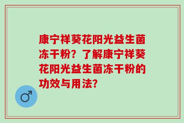 康宁祥葵花阳光益生菌冻干粉？了解康宁祥葵花阳光益生菌冻干粉的功效与用法？