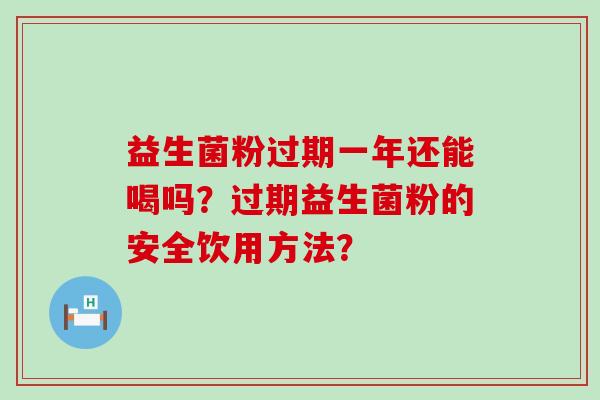 益生菌粉过期一年还能喝吗？过期益生菌粉的安全饮用方法？