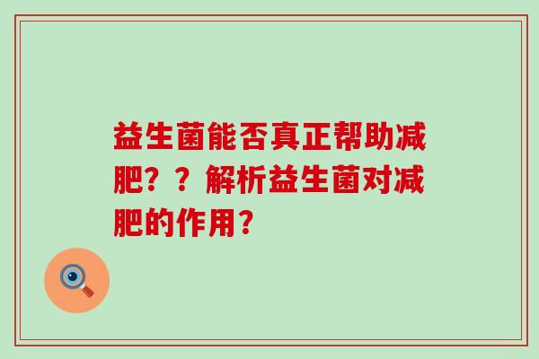 益生菌能否真正帮助？？解析益生菌对的作用？