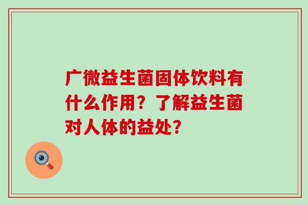 广微益生菌固体饮料有什么作用？了解益生菌对人体的益处？