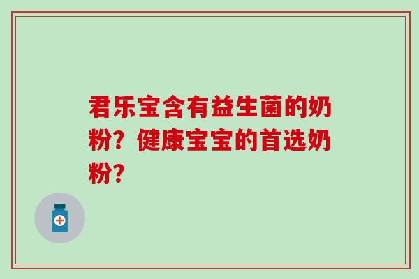 君乐宝含有益生菌的奶粉？健康宝宝的首选奶粉？