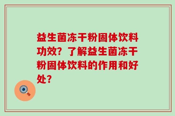 益生菌冻干粉固体饮料功效？了解益生菌冻干粉固体饮料的作用和好处？