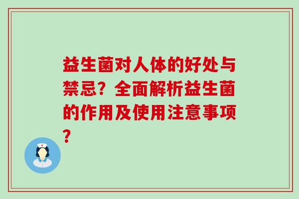 益生菌对人体的好处与禁忌？全面解析益生菌的作用及使用注意事项？