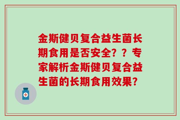 金斯健贝复合益生菌长期食用是否安全？？专家解析金斯健贝复合益生菌的长期食用效果？
