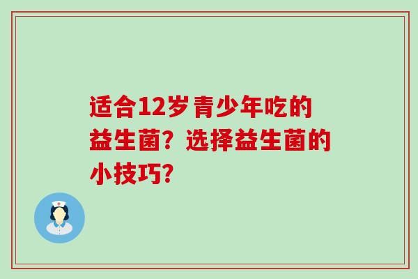 适合12岁青少年吃的益生菌？选择益生菌的小技巧？