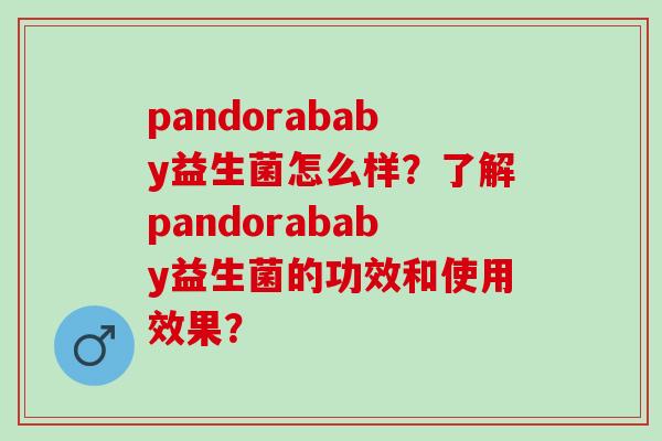 pandorababy益生菌怎么样？了解pandorababy益生菌的功效和使用效果？