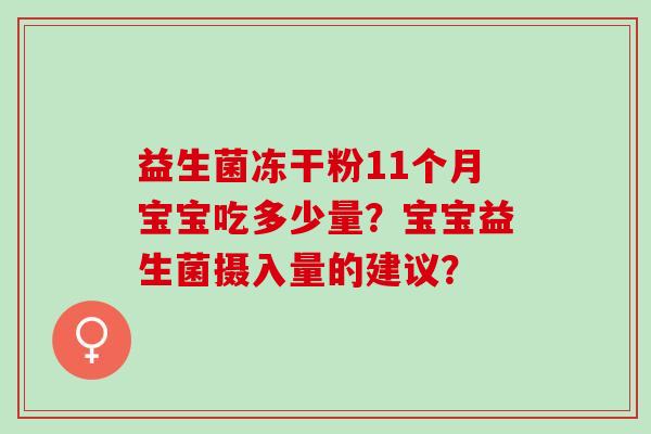 益生菌冻干粉11个月宝宝吃多少量？宝宝益生菌摄入量的建议？