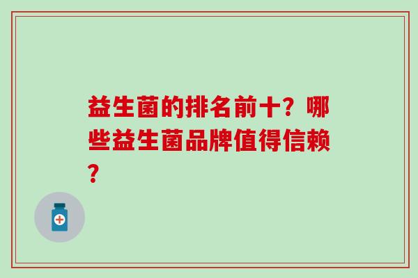 益生菌的排名前十？哪些益生菌品牌值得信赖？