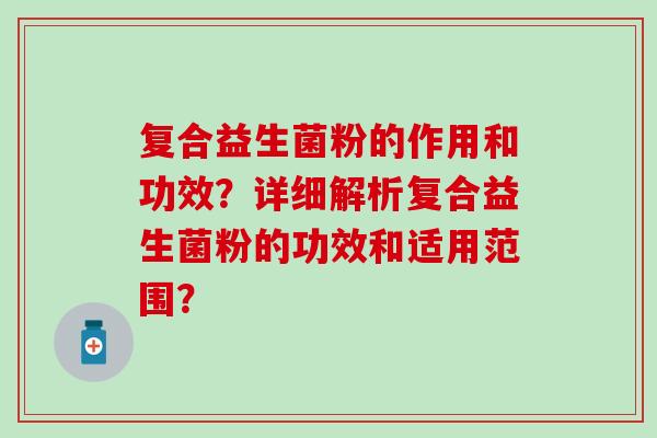 复合益生菌粉的作用和功效？详细解析复合益生菌粉的功效和适用范围？
