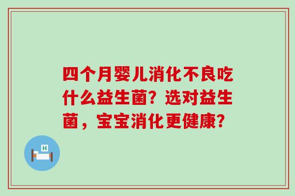 四个月婴儿吃什么益生菌？选对益生菌，宝宝消化更健康？