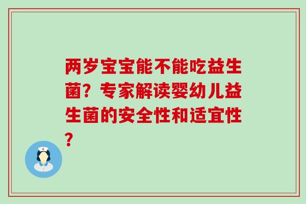 两岁宝宝能不能吃益生菌？专家解读婴幼儿益生菌的安全性和适宜性？