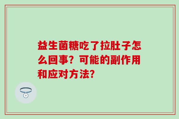 益生菌糖吃了拉肚子怎么回事？可能的副作用和应对方法？