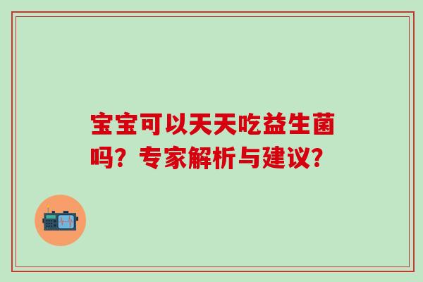 宝宝可以天天吃益生菌吗？专家解析与建议？