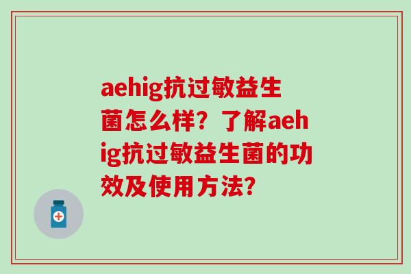 aehig抗益生菌怎么样？了解aehig抗益生菌的功效及使用方法？