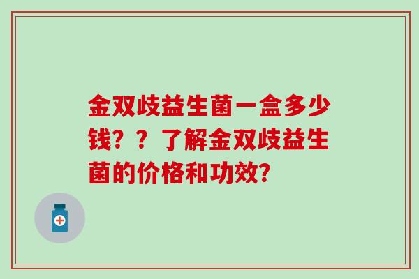 金双歧益生菌一盒多少钱？？了解金双歧益生菌的价格和功效？