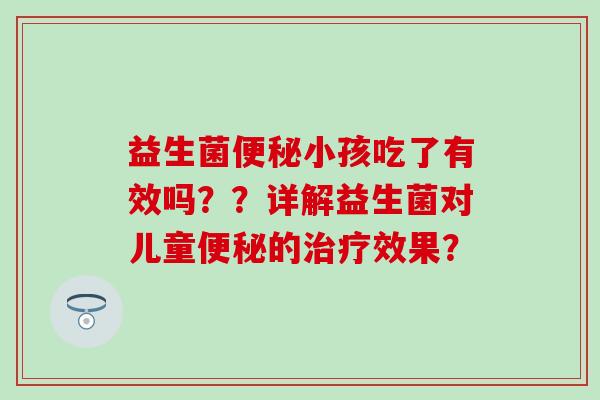 益生菌小孩吃了有效吗？？详解益生菌对儿童的效果？