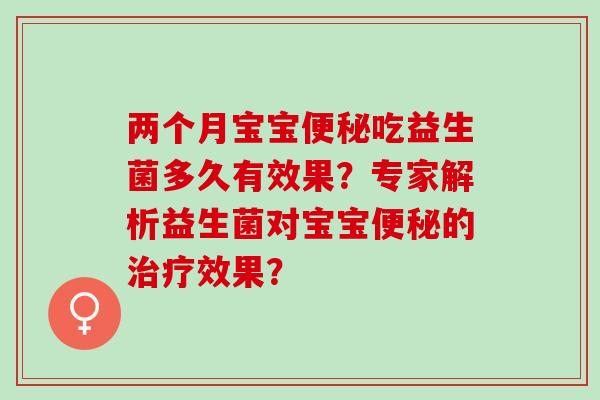 两个月宝宝吃益生菌多久有效果？专家解析益生菌对宝宝的效果？
