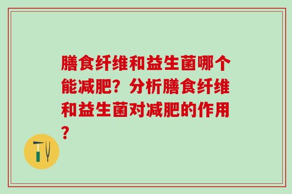 膳食纤维和益生菌哪个能？分析膳食纤维和益生菌对的作用？